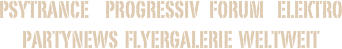 Psytrance     Progressiv   Forum    Elektro       Partynews  Flyergalerie  Weltweit