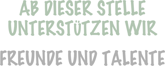 Ab DIESER STELLE

unterstützen WIR


FREUNDE UND TALENTE 