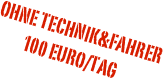 ohne Technik&Fahrer          
           100 Euro/Tag
